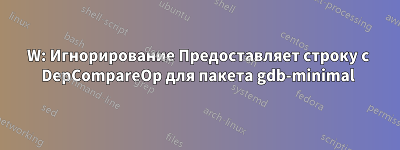 W: Игнорирование Предоставляет строку с DepCompareOp для пакета gdb-minimal