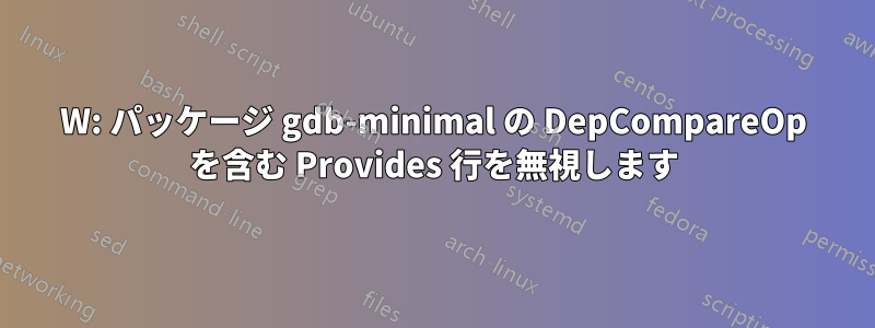 W: パッケージ gdb-minimal の DepCompareOp を含む Provides 行を無視します