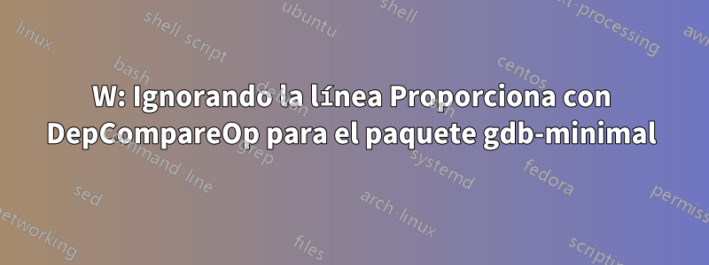 W: Ignorando la línea Proporciona con DepCompareOp para el paquete gdb-minimal