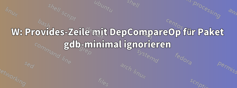 W: Provides-Zeile mit DepCompareOp für Paket gdb-minimal ignorieren