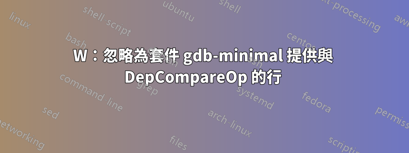 W：忽略為套件 gdb-minimal 提供與 DepCompareOp 的行