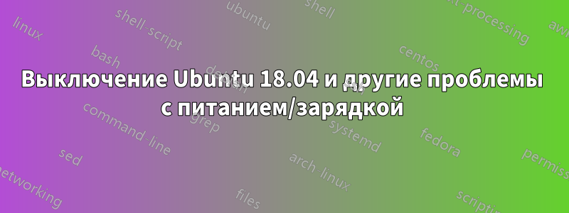 Выключение Ubuntu 18.04 и другие проблемы с питанием/зарядкой