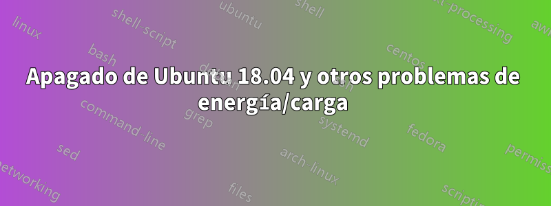 Apagado de Ubuntu 18.04 y otros problemas de energía/carga