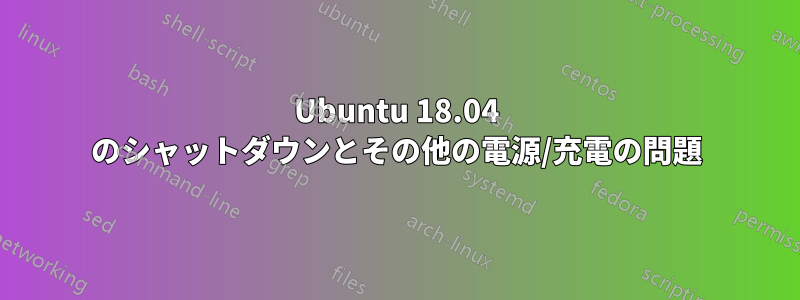 Ubuntu 18.04 のシャットダウンとその他の電源/充電の問題