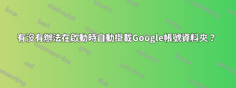 有沒有辦法在啟動時自動掛載Google帳號資料夾？