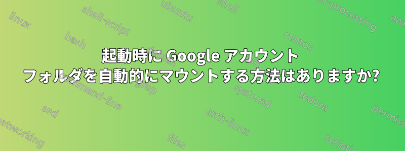 起動時に Google アカウント フォルダを自動的にマウントする方法はありますか?