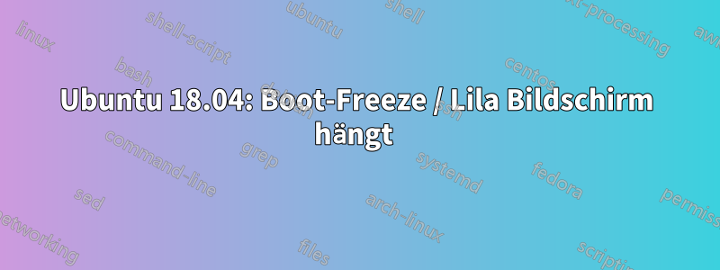 Ubuntu 18.04: Boot-Freeze / Lila Bildschirm hängt 