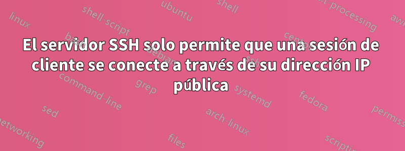 El servidor SSH solo permite que una sesión de cliente se conecte a través de su dirección IP pública