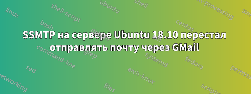 SSMTP на сервере Ubuntu 18.10 перестал отправлять почту через GMail