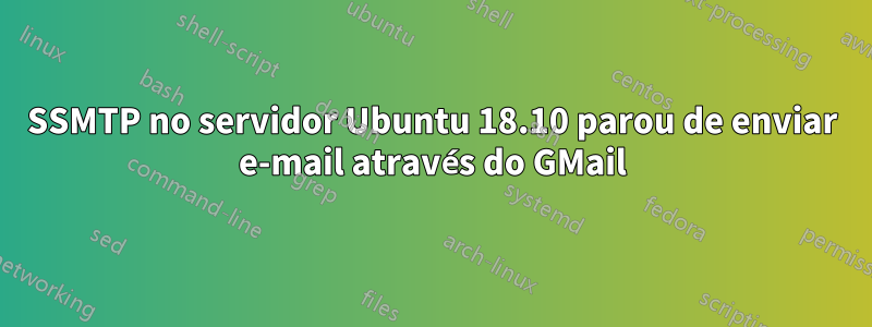 SSMTP no servidor Ubuntu 18.10 parou de enviar e-mail através do GMail