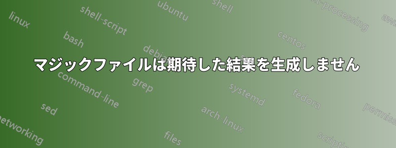 マジックファイルは期待した結果を生成しません