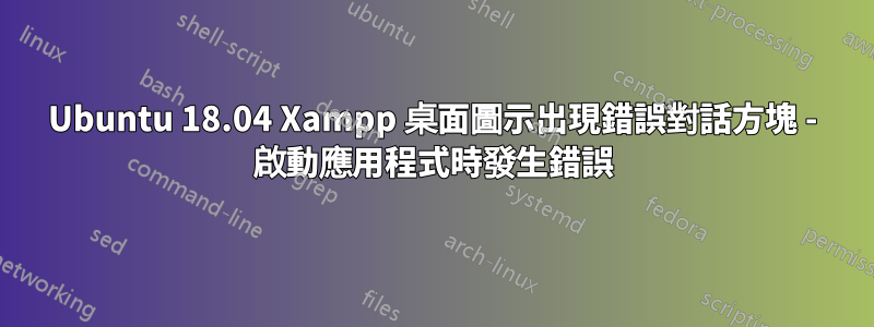 Ubuntu 18.04 Xampp 桌面圖示出現錯誤對話方塊 - 啟動應用程式時發生錯誤