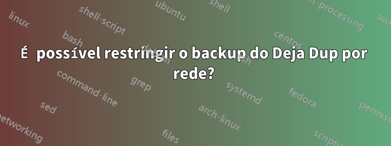 É possível restringir o backup do Deja Dup por rede?