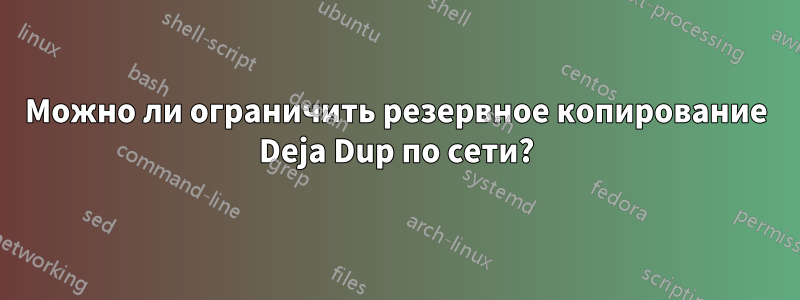 Можно ли ограничить резервное копирование Deja Dup по сети?