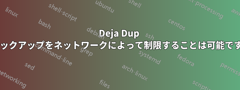 Deja Dup のバックアップをネットワークによって制限することは可能ですか?