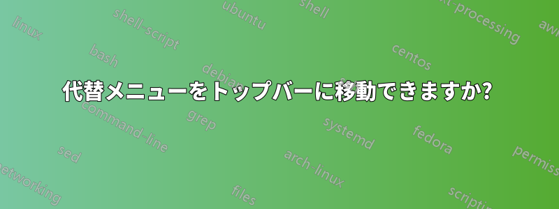 代替メニューをトップバーに移動できますか?