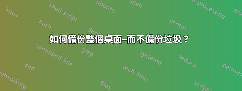 如何備份整個桌面—而不備份垃圾？