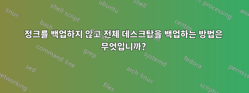 정크를 백업하지 않고 전체 데스크탑을 백업하는 방법은 무엇입니까?