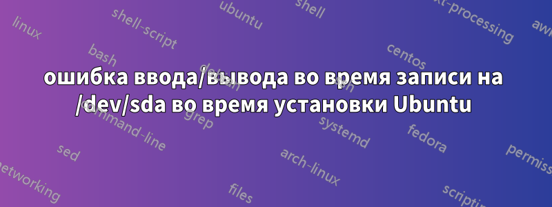 ошибка ввода/вывода во время записи на /dev/sda во время установки Ubuntu