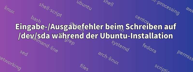 Eingabe-/Ausgabefehler beim Schreiben auf /dev/sda während der Ubuntu-Installation