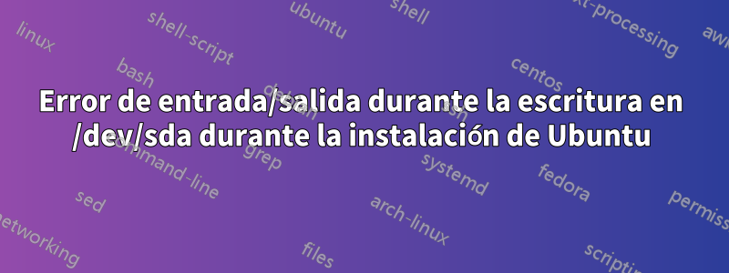 Error de entrada/salida durante la escritura en /dev/sda durante la instalación de Ubuntu