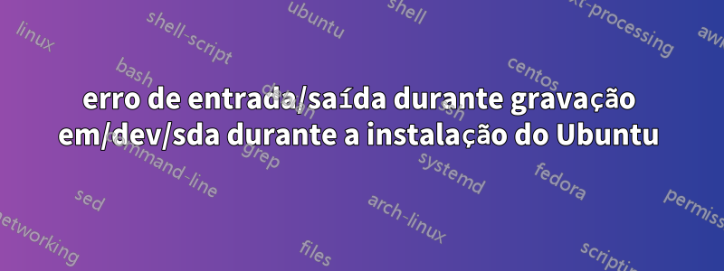 erro de entrada/saída durante gravação em/dev/sda durante a instalação do Ubuntu