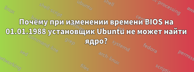 Почему при изменении времени BIOS на 01.01.1988 установщик Ubuntu не может найти ядро?