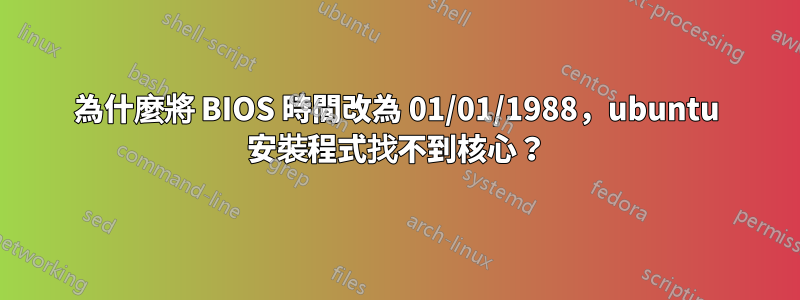 為什麼將 BIOS 時間改為 01/01/1988，ubuntu 安裝程式找不到核心？