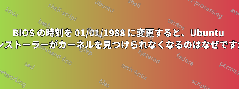 BIOS の時刻を 01/01/1988 に変更すると、Ubuntu インストーラーがカーネルを見つけられなくなるのはなぜですか?