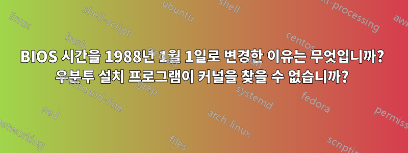 BIOS 시간을 1988년 1월 1일로 변경한 이유는 무엇입니까? 우분투 설치 프로그램이 커널을 찾을 수 없습니까?