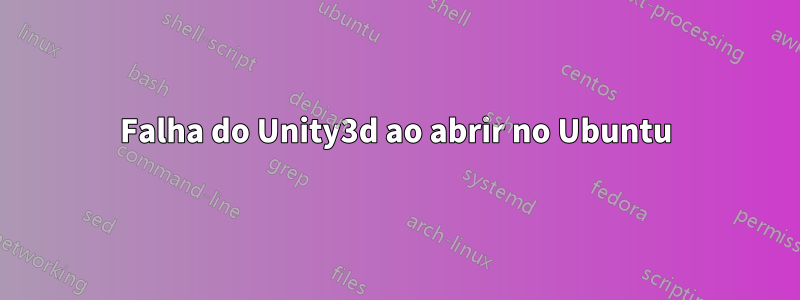 Falha do Unity3d ao abrir no Ubuntu