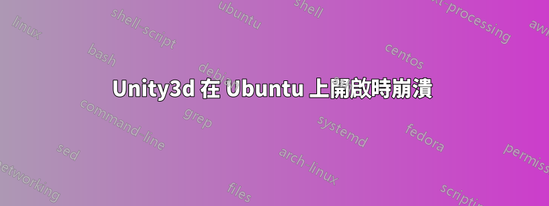 Unity3d 在 Ubuntu 上開啟時崩潰