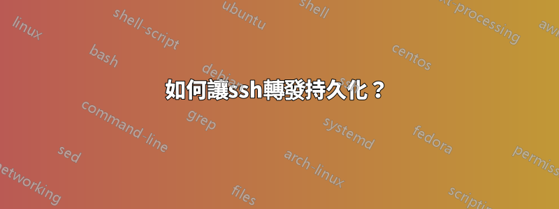 如何讓ssh轉發持久化？