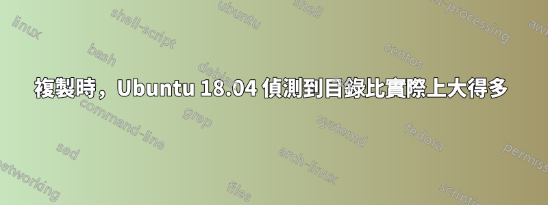 複製時，Ubuntu 18.04 偵測到目錄比實際上大得多