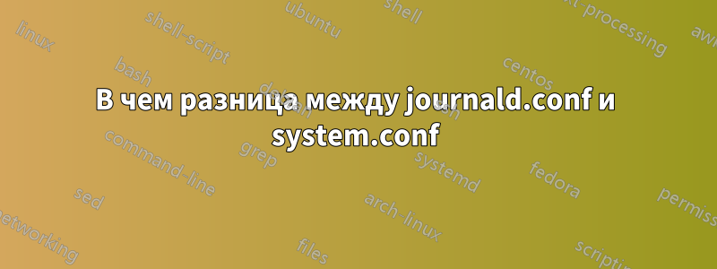 В чем разница между journald.conf и system.conf