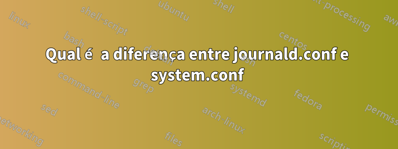 Qual é a diferença entre journald.conf e system.conf