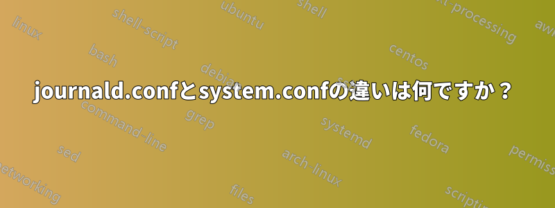 journald.confとsystem.confの違いは何ですか？