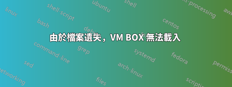 由於檔案遺失，VM BOX 無法載入