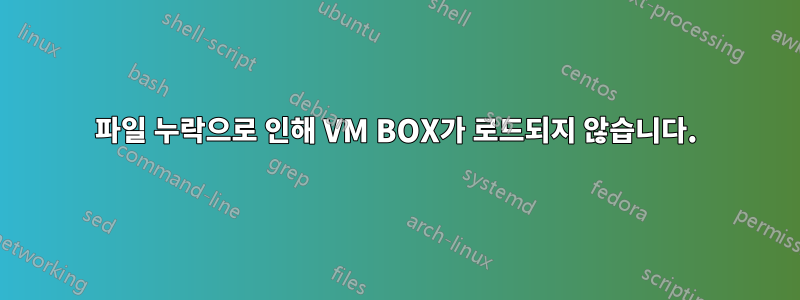 파일 누락으로 인해 VM BOX가 로드되지 않습니다.