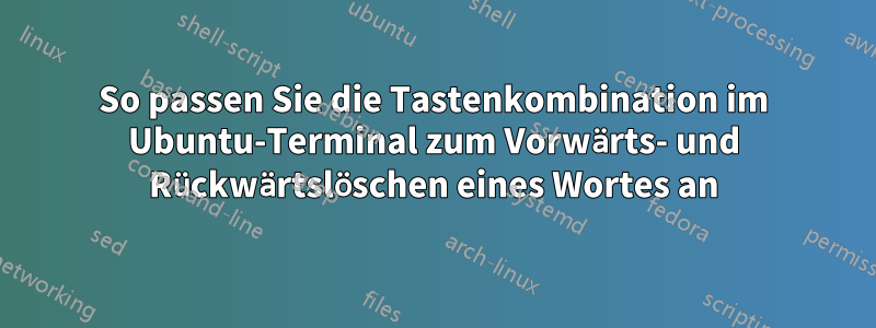 So passen Sie die Tastenkombination im Ubuntu-Terminal zum Vorwärts- und Rückwärtslöschen eines Wortes an