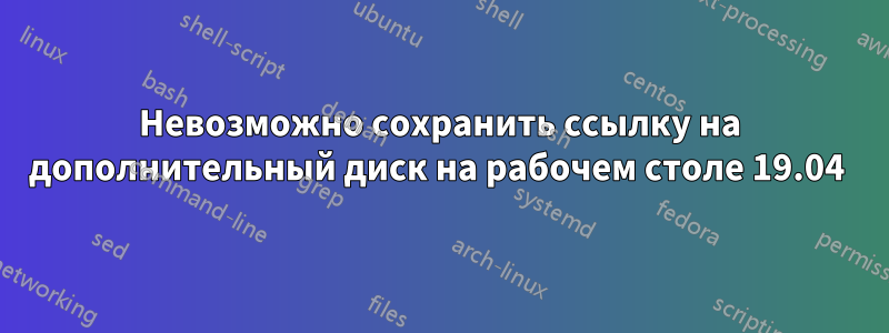 Невозможно сохранить ссылку на дополнительный диск на рабочем столе 19.04 