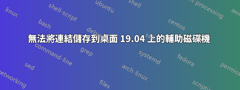 無法將連結儲存到桌面 19.04 上的輔助磁碟機