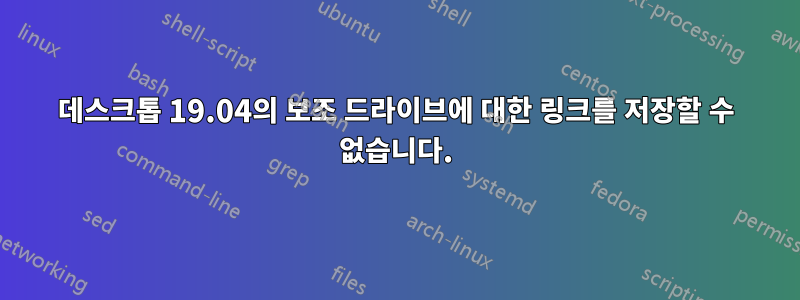 데스크톱 19.04의 보조 드라이브에 대한 링크를 저장할 수 없습니다.