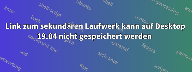 Link zum sekundären Laufwerk kann auf Desktop 19.04 nicht gespeichert werden 