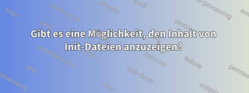 Gibt es eine Möglichkeit, den Inhalt von Init-Dateien anzuzeigen?