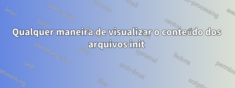 Qualquer maneira de visualizar o conteúdo dos arquivos init