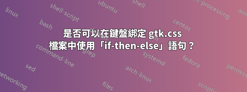 是否可以在鍵盤綁定 gtk.css 檔案中使用「if-then-else」語句？