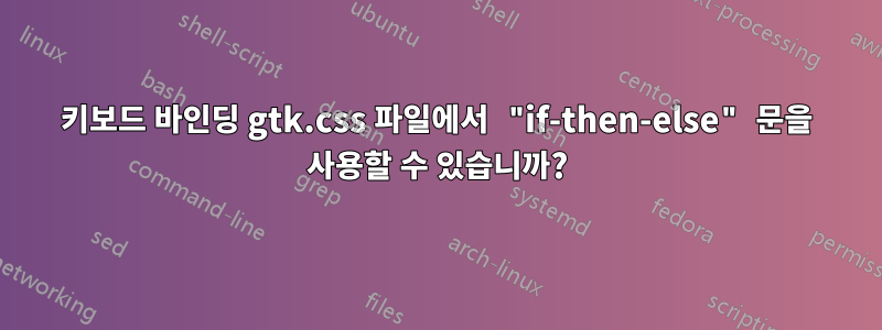 키보드 바인딩 gtk.css 파일에서 "if-then-else" 문을 사용할 수 있습니까?