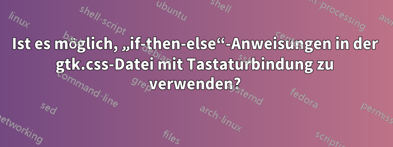 Ist es möglich, „if-then-else“-Anweisungen in der gtk.css-Datei mit Tastaturbindung zu verwenden?