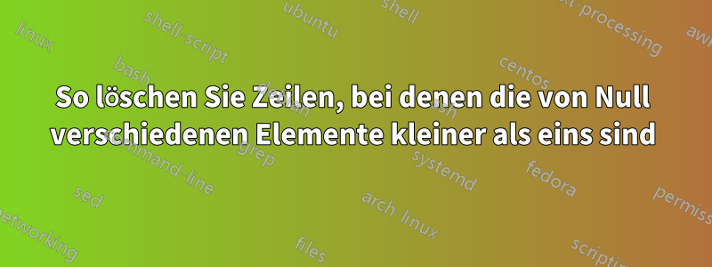 So löschen Sie Zeilen, bei denen die von Null verschiedenen Elemente kleiner als eins sind